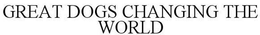 GREAT DOGS CHANGING THE WORLD trademark