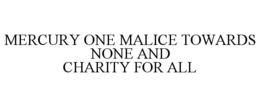 MERCURY ONE MALICE TOWARDS NONE AND CHARITY FOR ALL trademark