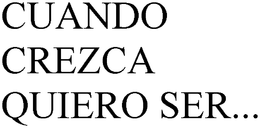 CUANDO CREZCA QUIERO SER... trademark