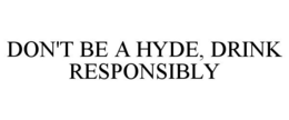 DON'T BE A HYDE, DRINK RESPONSIBLY trademark