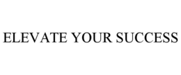 ELEVATE YOUR SUCCESS trademark