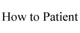 HOW TO PATIENT trademark