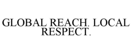 GLOBAL REACH. LOCAL RESPECT. trademark