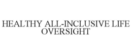 HEALTHY ALL-INCLUSIVE LIFE OVERSIGHT trademark