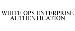 WHITE OPS ENTERPRISE AUTHENTICATION trademark