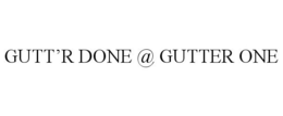 GUTT'R DONE @ GUTTER ONE trademark