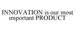 INNOVATION IS OUR MOST IMPORTANT PRODUCT trademark