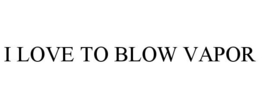 I LOVE TO BLOW VAPOR trademark