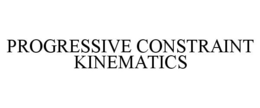 PROGRESSIVE CONSTRAINT KINEMATICS trademark