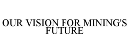 OUR VISION FOR MINING'S FUTURE trademark