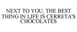NEXT TO YOU, THE BEST THING IN LIFE IS CERRETA'S CHOCOLATES trademark