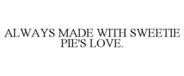 ALWAYS MADE WITH SWEETIE PIE'S LOVE. trademark
