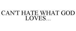 CAN'T HATE WHAT GOD LOVES... trademark