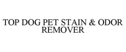 TOP DOG PET STAIN & ODOR REMOVER trademark