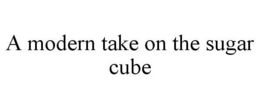 A MODERN TAKE ON THE SUGAR CUBE trademark