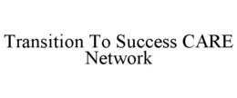 TRANSITION TO SUCCESS CARE NETWORK trademark