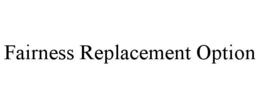 FAIRNESS REPLACEMENT OPTION trademark