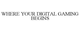 WHERE YOUR DIGITAL GAMING BEGINS trademark