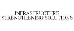 INFRASTRUCTURE STRENGTHENING SOLUTIONS trademark