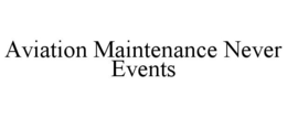 AVIATION MAINTENANCE NEVER EVENTS trademark