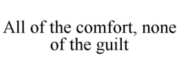 ALL OF THE COMFORT, NONE OF THE GUILT trademark