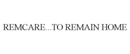 REMCARE...TO REMAIN HOME trademark