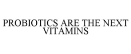 PROBIOTICS ARE THE NEXT VITAMINS trademark
