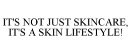 IT'S NOT JUST SKINCARE, IT'S A SKIN LIFESTYLE! trademark