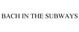 BACH IN THE SUBWAYS trademark