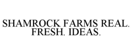 SHAMROCK FARMS REAL. FRESH. IDEAS. trademark