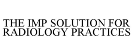 THE IMP SOLUTION FOR RADIOLOGY PRACTICES trademark