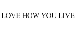 LOVE HOW YOU LIVE trademark
