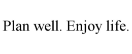 PLAN WELL. ENJOY LIFE. trademark