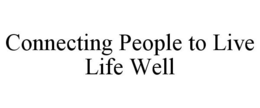 CONNECTING PEOPLE TO LIVE LIFE WELL trademark