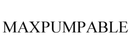 MAXPUMPABLE trademark