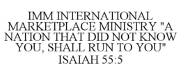 IMM INTERNATIONAL MARKETPLACE MINISTRY "A NATION THAT DID NOT KNOW YOU, SHALL RUN TO YOU" ISAIAH 55:5 trademark