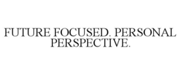 FUTURE FOCUSED. PERSONAL PERSPECTIVE. trademark