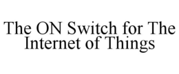 THE ON SWITCH FOR THE INTERNET OF THINGS trademark