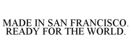 MADE IN SAN FRANCISCO READY FOR THE WORLD trademark
