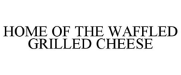 HOME OF THE WAFFLED GRILLED CHEESE trademark