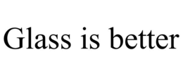 GLASS IS BETTER trademark