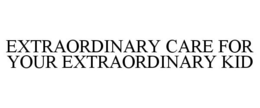 EXTRAORDINARY CARE FOR YOUR EXTRAORDINARY KID trademark