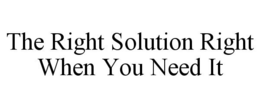 THE RIGHT SOLUTION RIGHT WHEN YOU NEED IT trademark