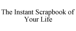 THE INSTANT SCRAPBOOK OF YOUR LIFE trademark