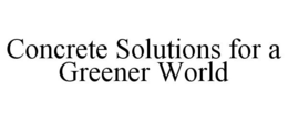 CONCRETE SOLUTIONS FOR A GREENER WORLD trademark