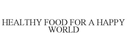HEALTHY FOOD FOR A HAPPY WORLD trademark