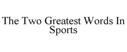 THE TWO GREATEST WORDS IN SPORTS trademark
