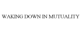 WAKING DOWN IN MUTUALITY trademark