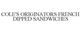 COLE'S ORIGINATORS FRENCH DIPPED SANDWICHES trademark