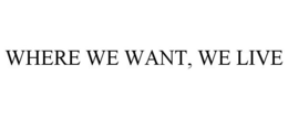 WHERE WE WANT, WE LIVE trademark
